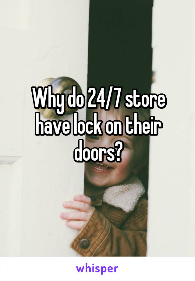 Why do 24/7 store have lock on their doors?
