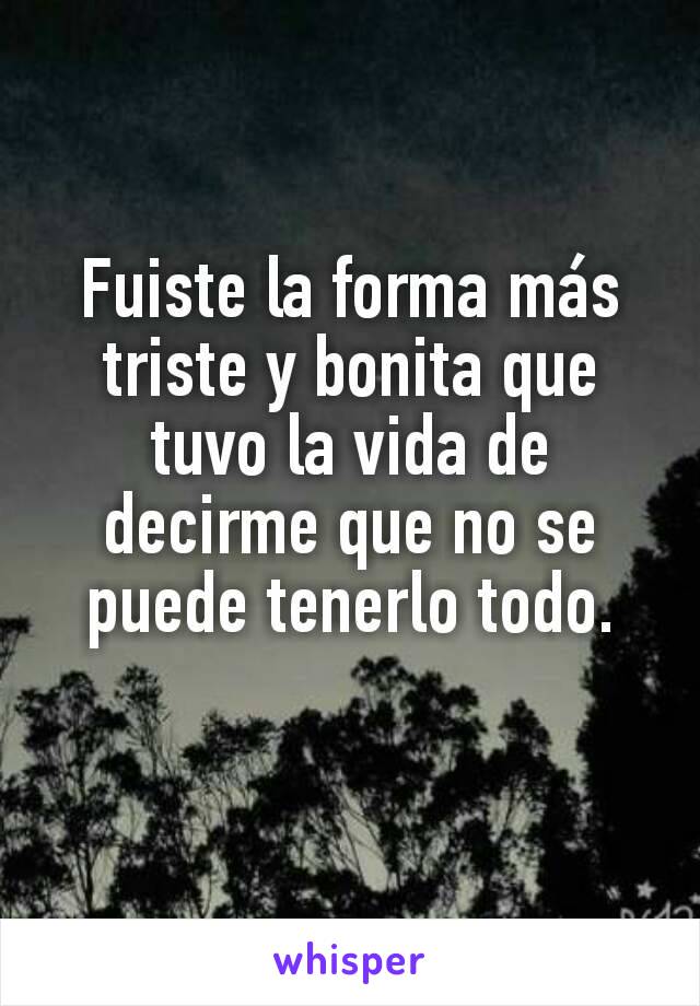 Fuiste la forma más triste y bonita que tuvo la vida de decirme que no se puede tenerlo todo.