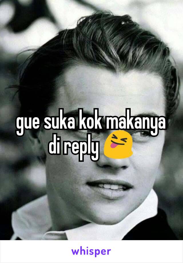 gue suka kok makanya di reply 😝