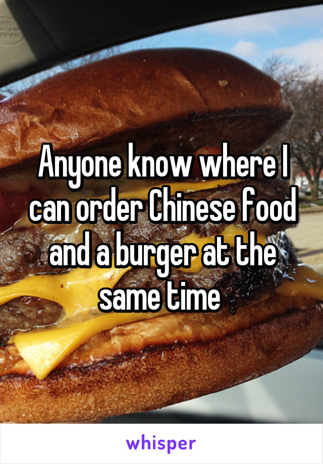 Anyone know where I can order Chinese food and a burger at the same time 