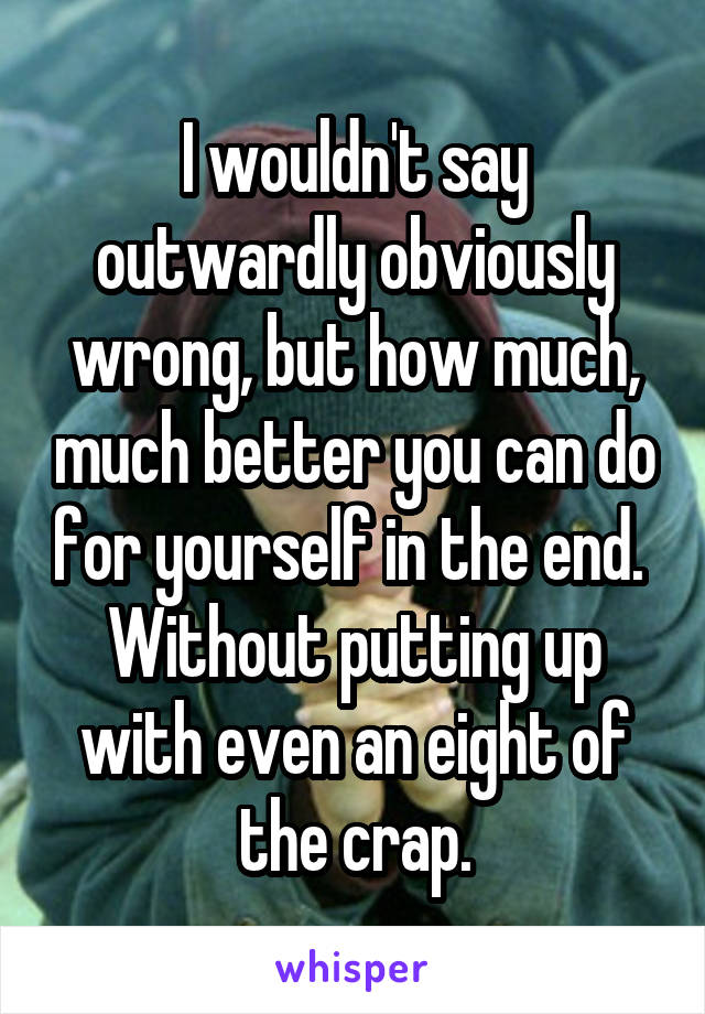 I wouldn't say outwardly obviously wrong, but how much, much better you can do for yourself in the end.  Without putting up with even an eight of the crap.