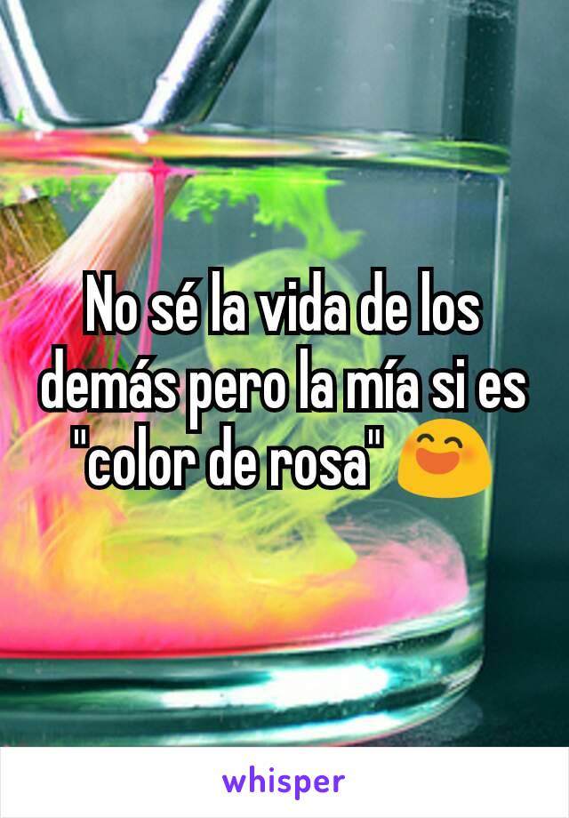 No sé la vida de los demás pero la mía si es "color de rosa" 😄