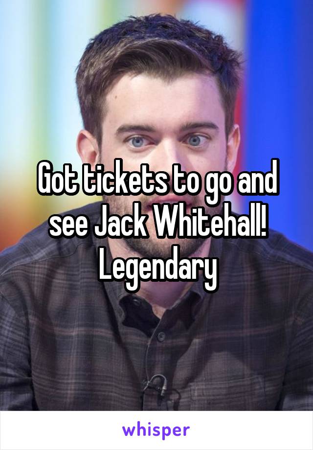 Got tickets to go and see Jack Whitehall! Legendary