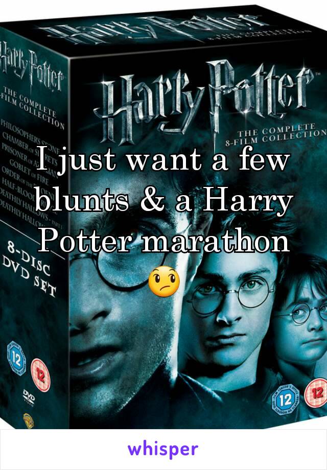 I just want a few blunts & a Harry Potter marathon 😞