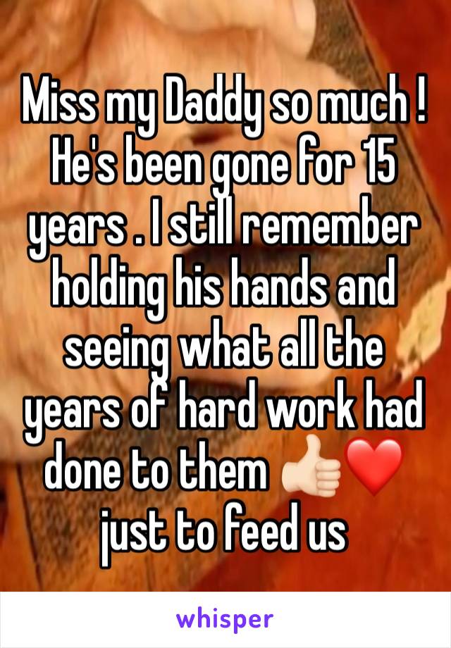 Miss my Daddy so much ! He's been gone for 15 years . I still remember holding his hands and seeing what all the years of hard work had done to them 👍🏻❤️just to feed us 