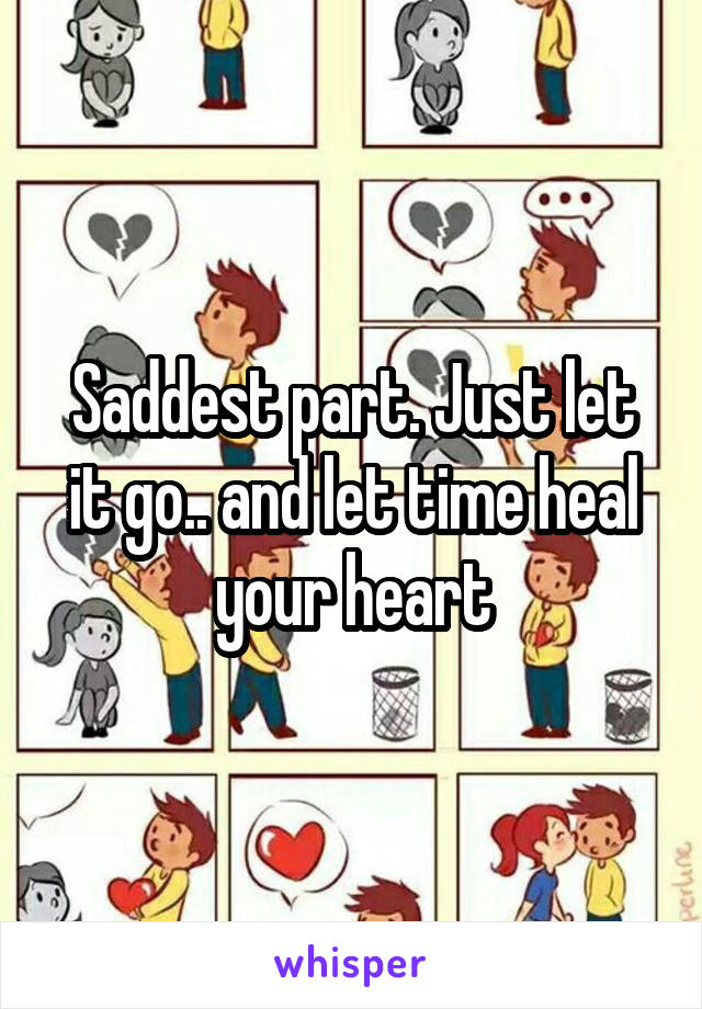 Saddest part. Just let it go.. and let time heal your heart