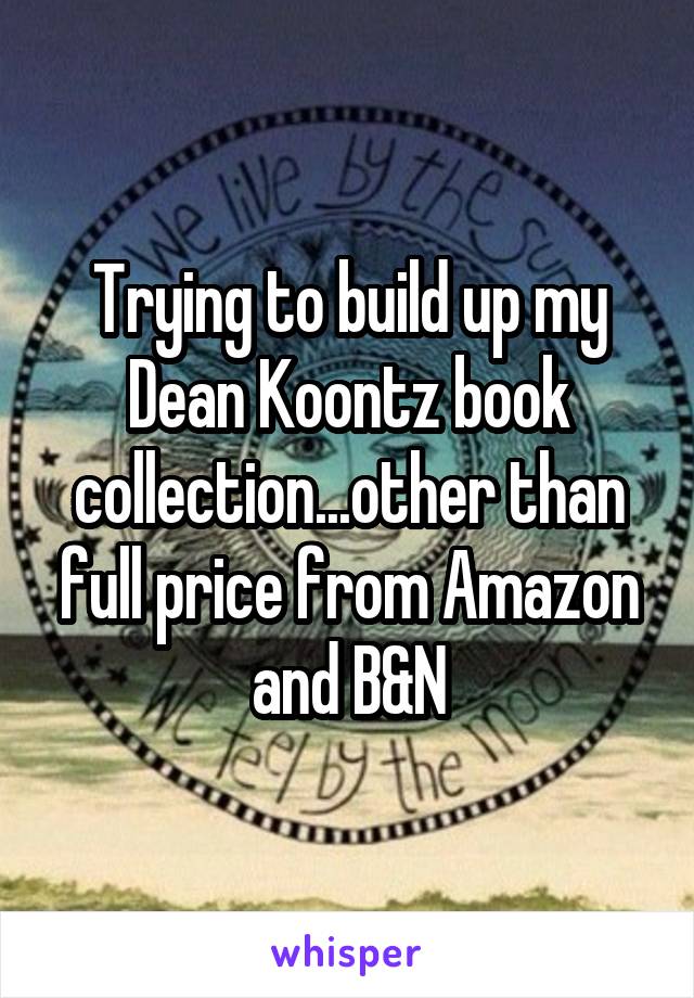 Trying to build up my Dean Koontz book collection...other than full price from Amazon and B&N