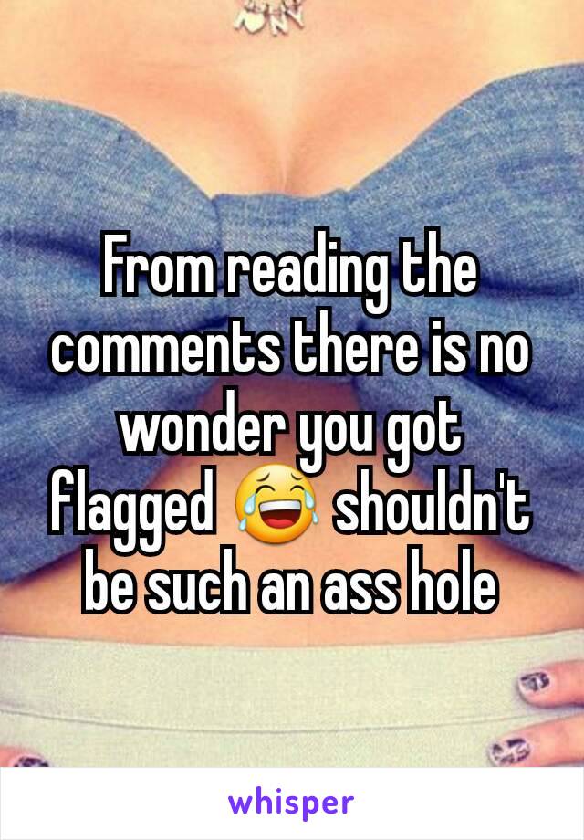 From reading the comments there is no wonder you got flagged 😂 shouldn't be such an ass hole