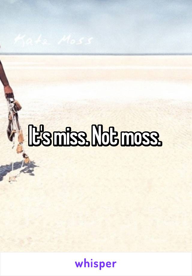 It's miss. Not moss. 