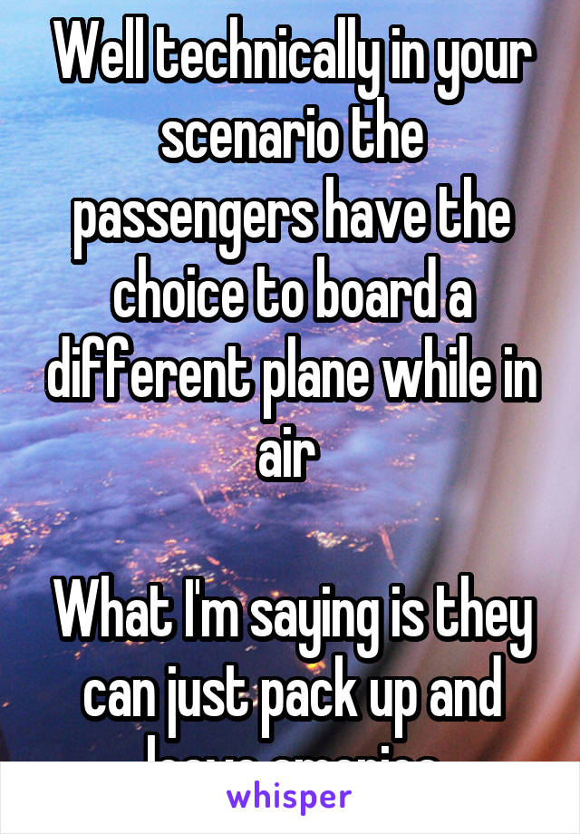 Well technically in your scenario the passengers have the choice to board a different plane while in air 

What I'm saying is they can just pack up and leave america