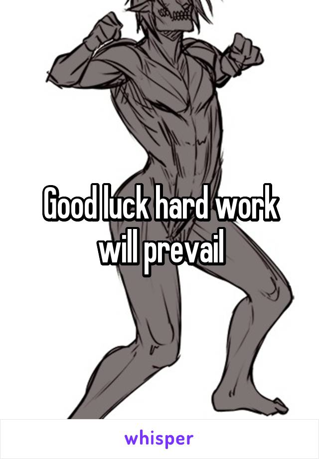 Good luck hard work will prevail