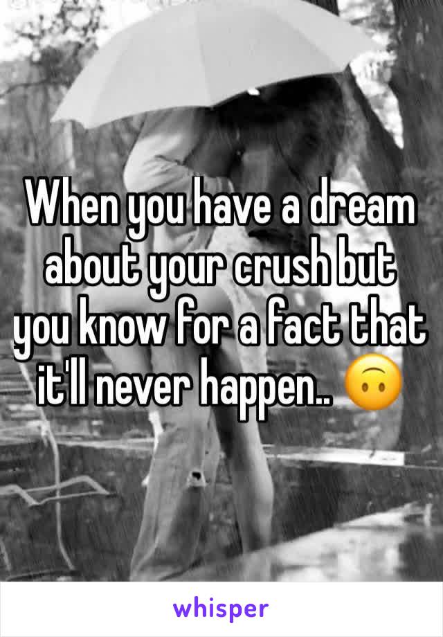 When you have a dream about your crush but you know for a fact that it'll never happen.. 🙃