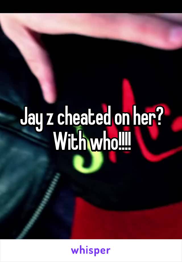 Jay z cheated on her? With who!!!!