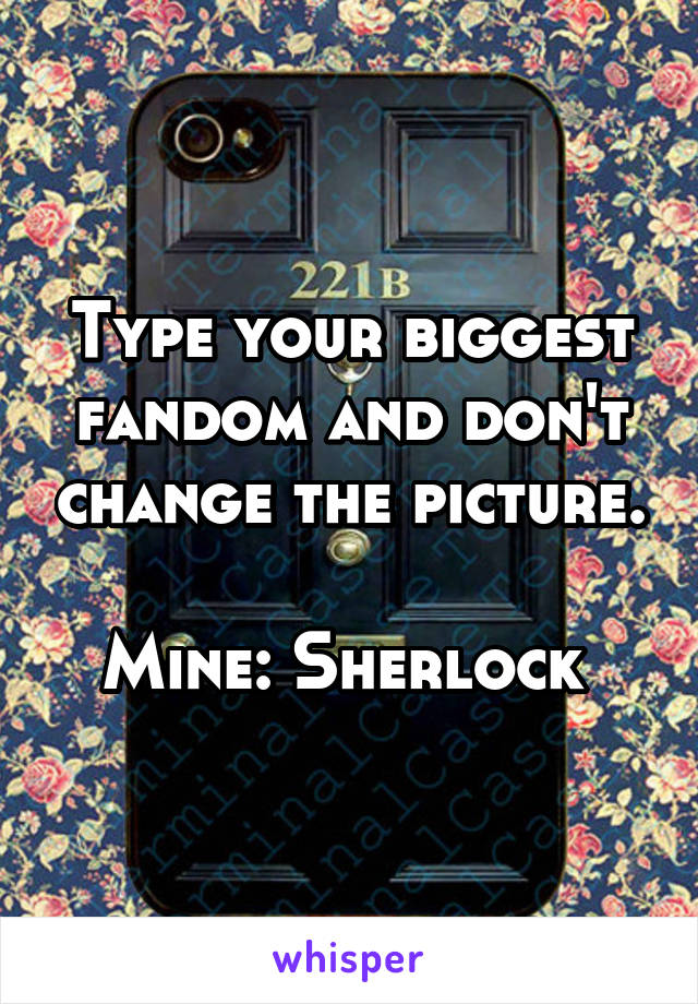 Type your biggest fandom and don't change the picture.

Mine: Sherlock 