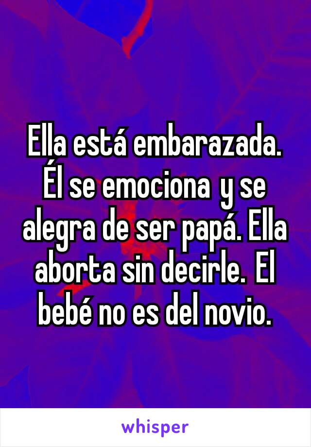 Ella está embarazada. Él se emociona y se alegra de ser papá. Ella aborta sin decirle. El bebé no es del novio.