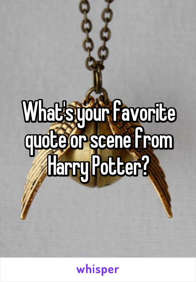 What's your favorite quote or scene from Harry Potter?