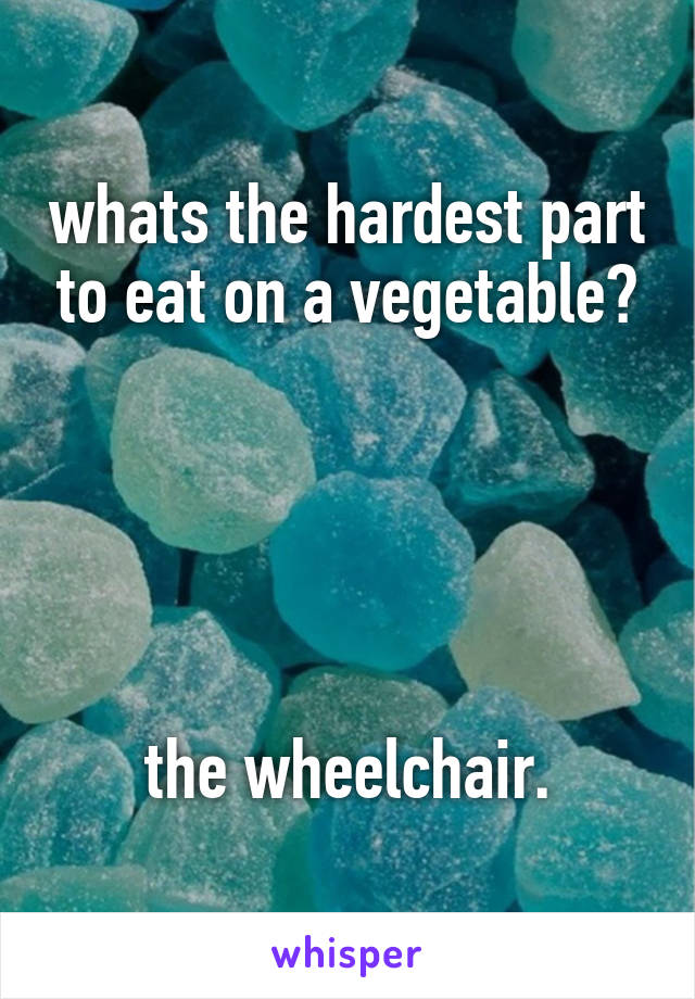 whats the hardest part to eat on a vegetable?





the wheelchair.