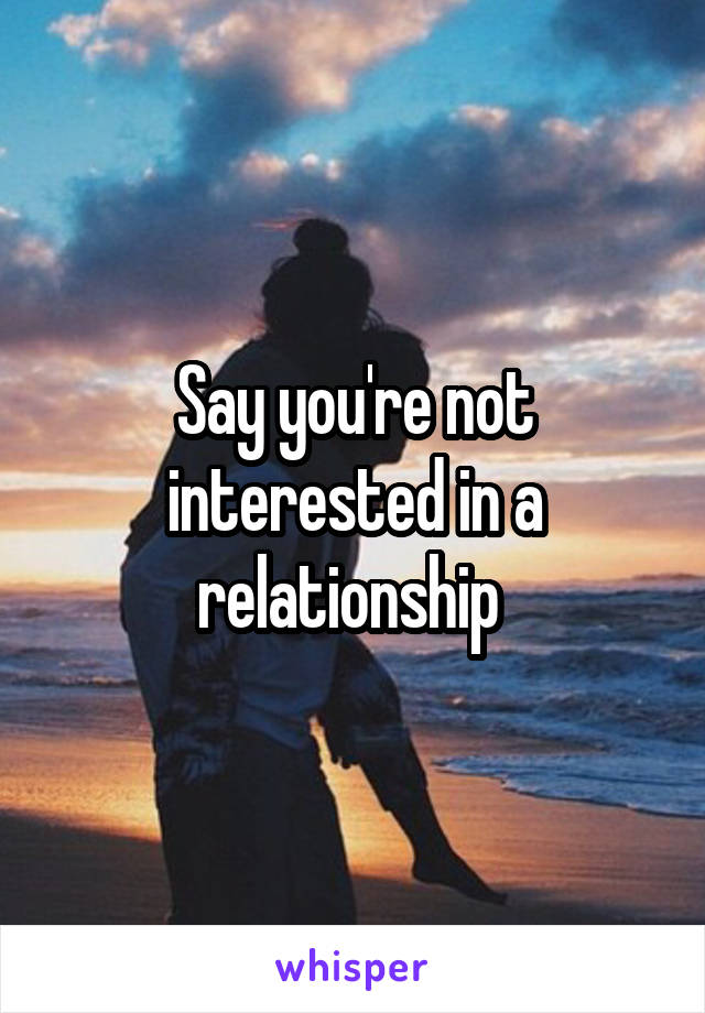 Say you're not interested in a relationship 