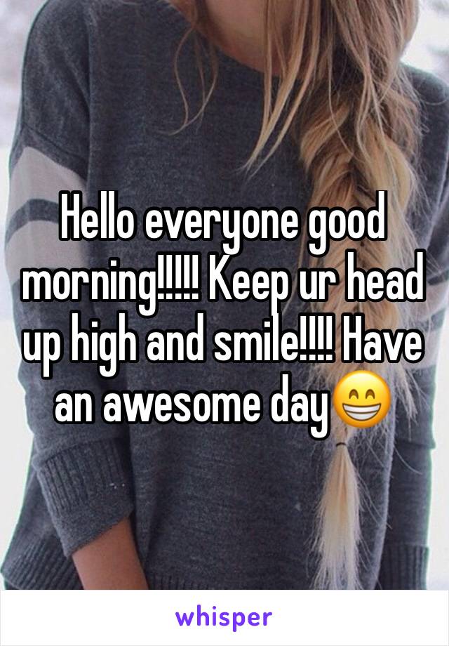 Hello everyone good morning!!!!! Keep ur head up high and smile!!!! Have an awesome day😁