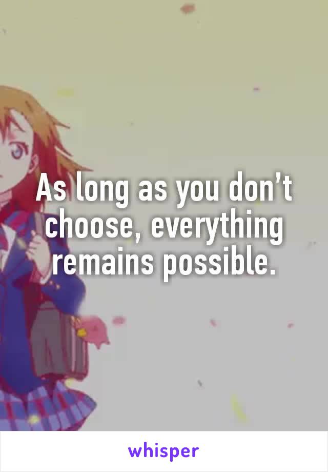 As long as you don’t choose, everything remains possible.