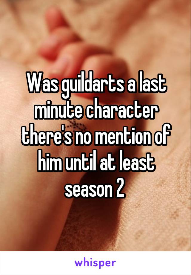 Was guildarts a last minute character there's no mention of him until at least season 2 