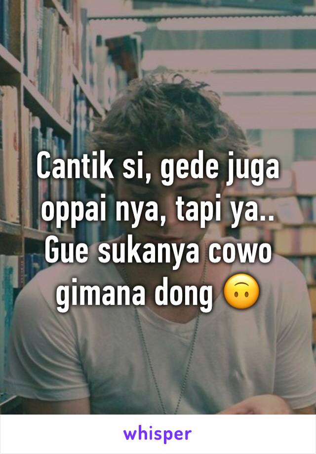 Cantik si, gede juga oppai nya, tapi ya..
Gue sukanya cowo gimana dong 🙃