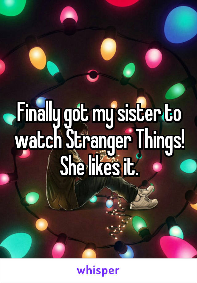 Finally got my sister to watch Stranger Things! She likes it.