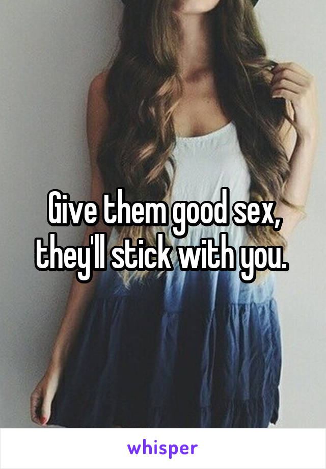 Give them good sex, they'll stick with you. 