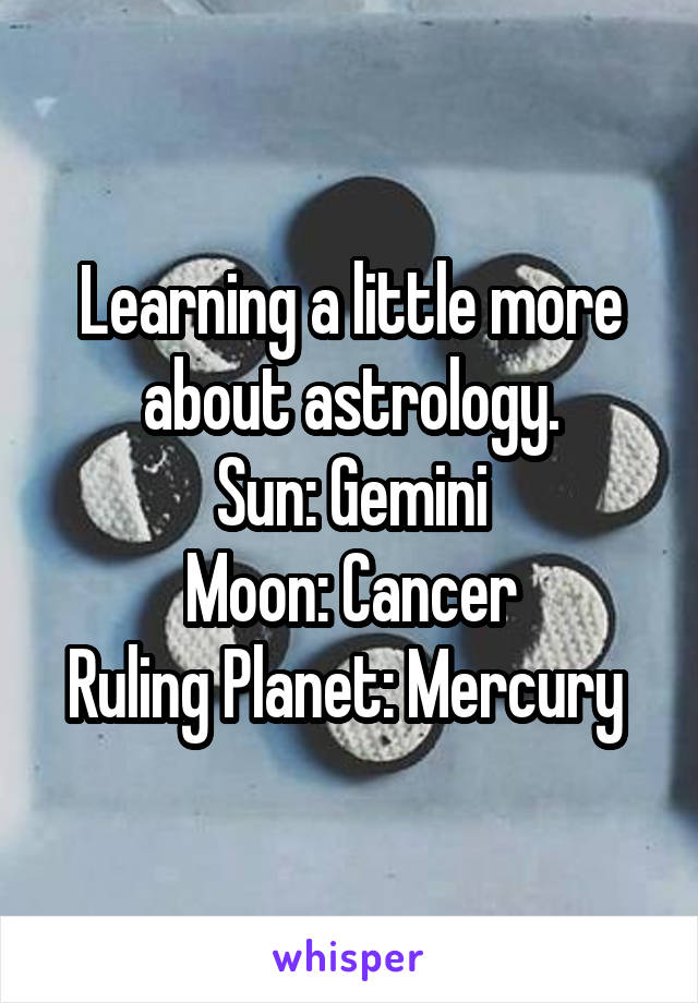 Learning a little more about astrology.
Sun: Gemini
Moon: Cancer
Ruling Planet: Mercury 