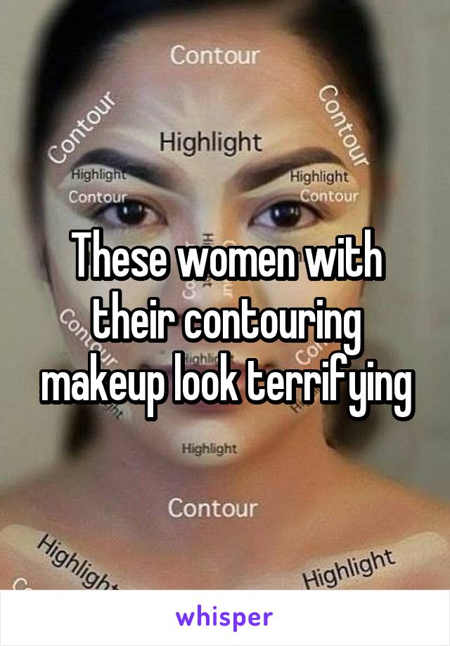 These women with their contouring makeup look terrifying