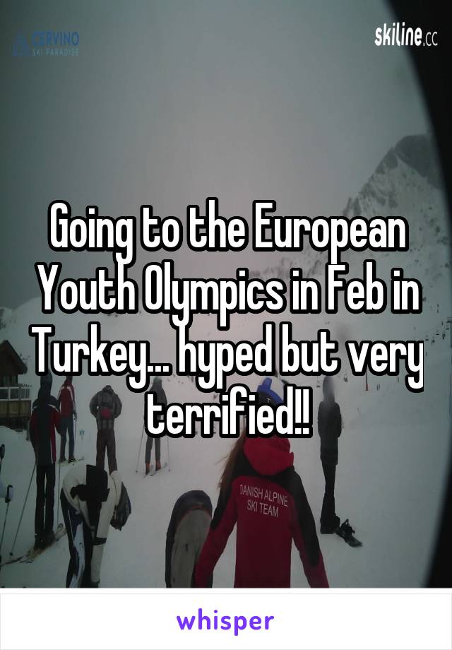 Going to the European Youth Olympics in Feb in Turkey... hyped but very terrified!!