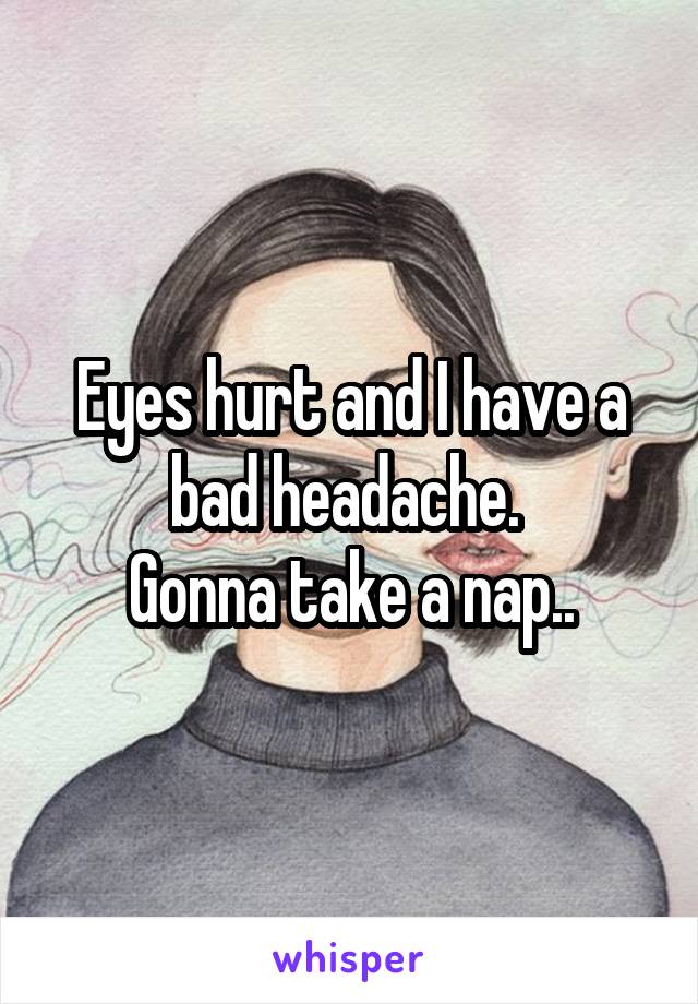 Eyes hurt and I have a bad headache. 
Gonna take a nap..