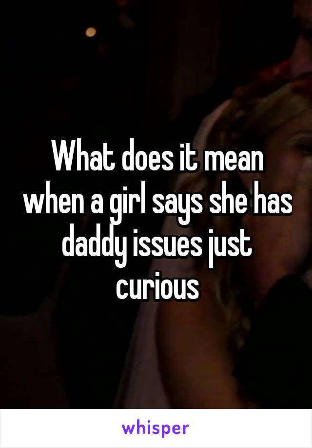 What does it mean when a girl says she has daddy issues just curious