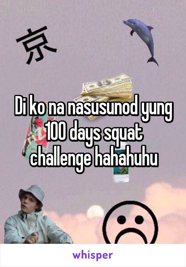 Di ko na nasusunod yung 100 days squat challenge hahahuhu