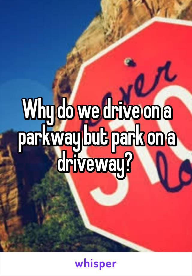 Why do we drive on a parkway but park on a driveway? 