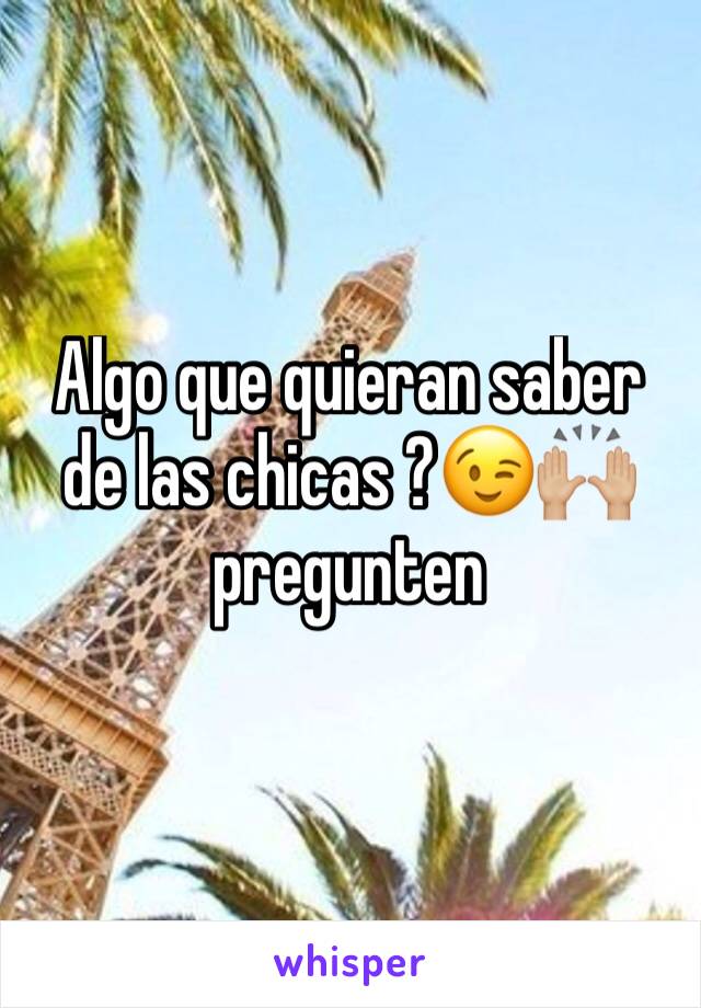 Algo que quieran saber de las chicas ?😉🙌🏼 pregunten 