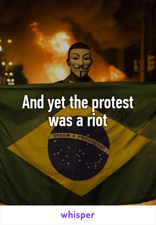 And yet the protest was a riot