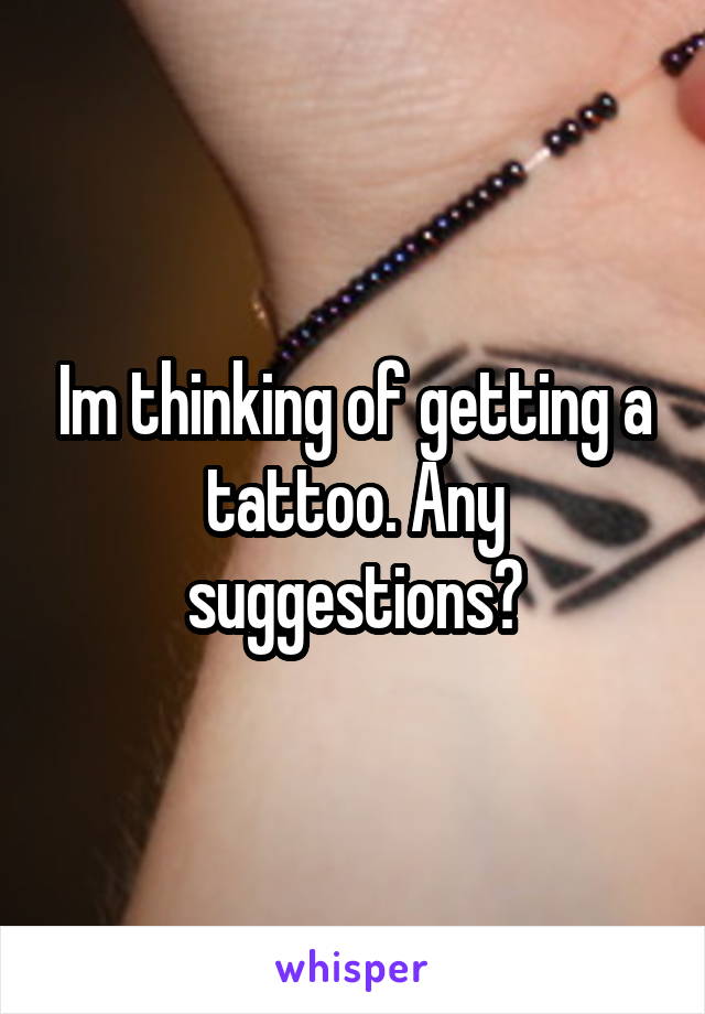 Im thinking of getting a tattoo. Any suggestions?