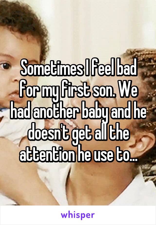 Sometimes I feel bad for my first son. We had another baby and he doesn't get all the attention he use to...