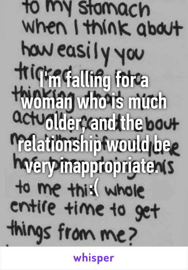 I'm falling for a woman who is much older, and the relationship would be very inappropriate. 
:(