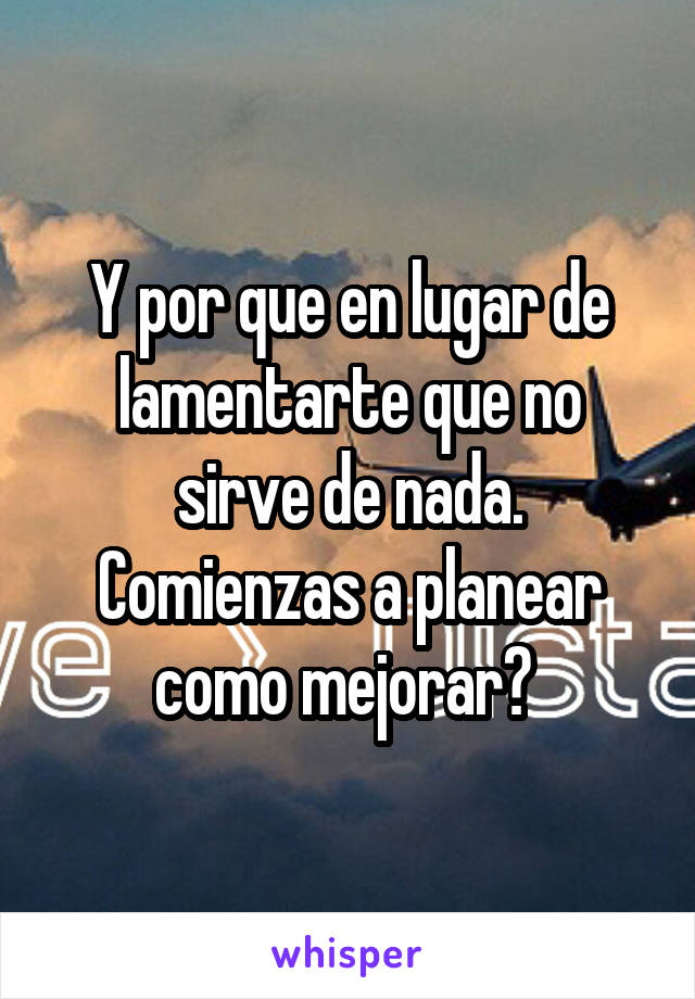 Y por que en lugar de lamentarte que no sirve de nada. Comienzas a planear como mejorar? 