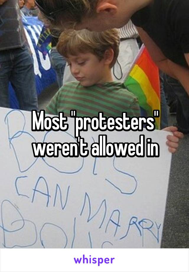 Most "protesters" weren't allowed in