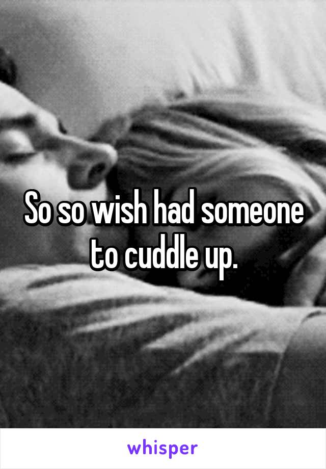 So so wish had someone to cuddle up.