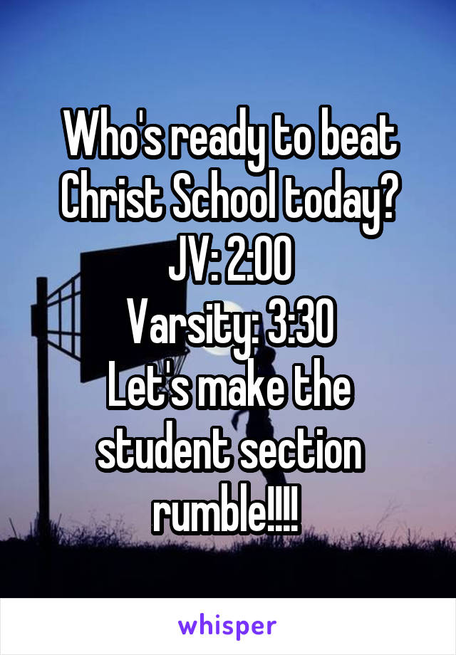 Who's ready to beat Christ School today?
JV: 2:00
Varsity: 3:30
Let's make the student section rumble!!!! 