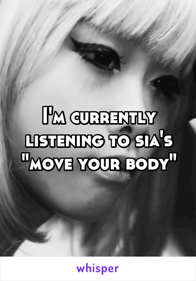 I'm currently listening to sia's "move your body"