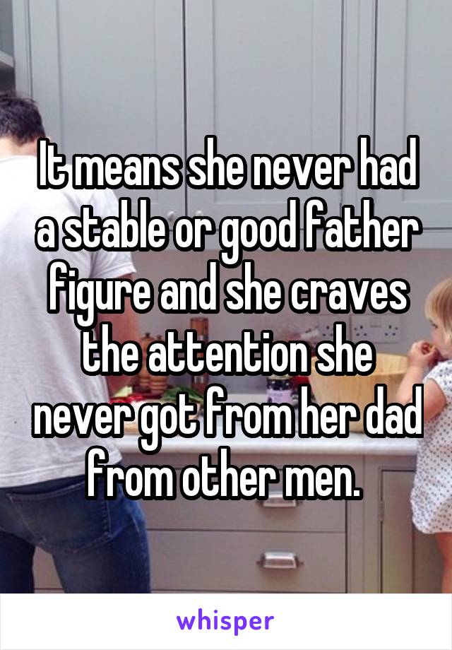 It means she never had a stable or good father figure and she craves the attention she never got from her dad from other men. 