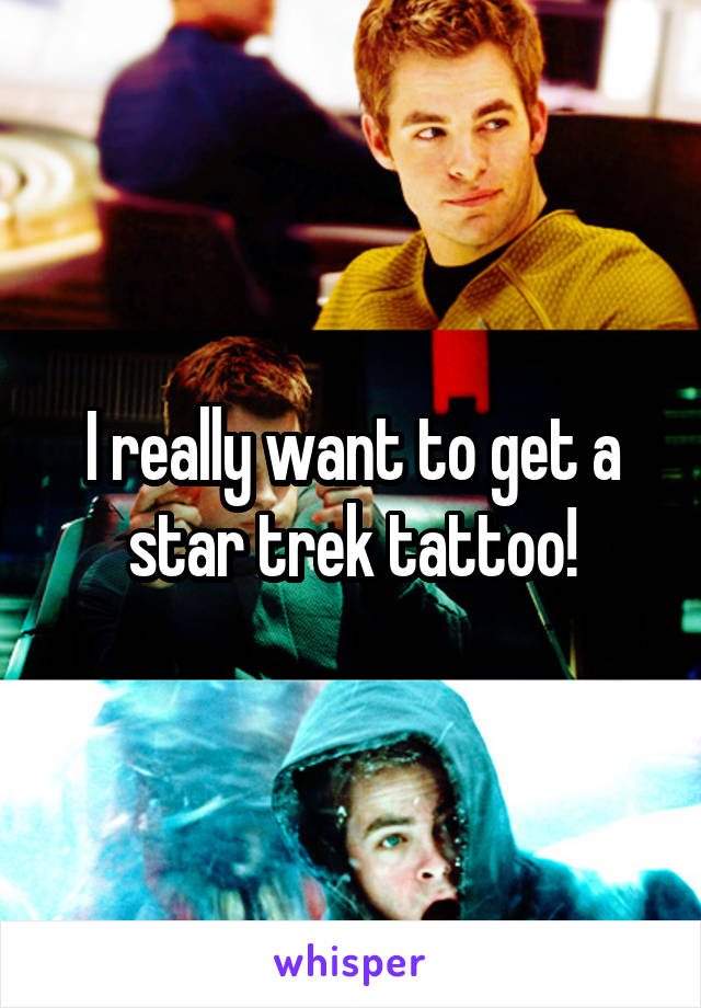 I really want to get a star trek tattoo!