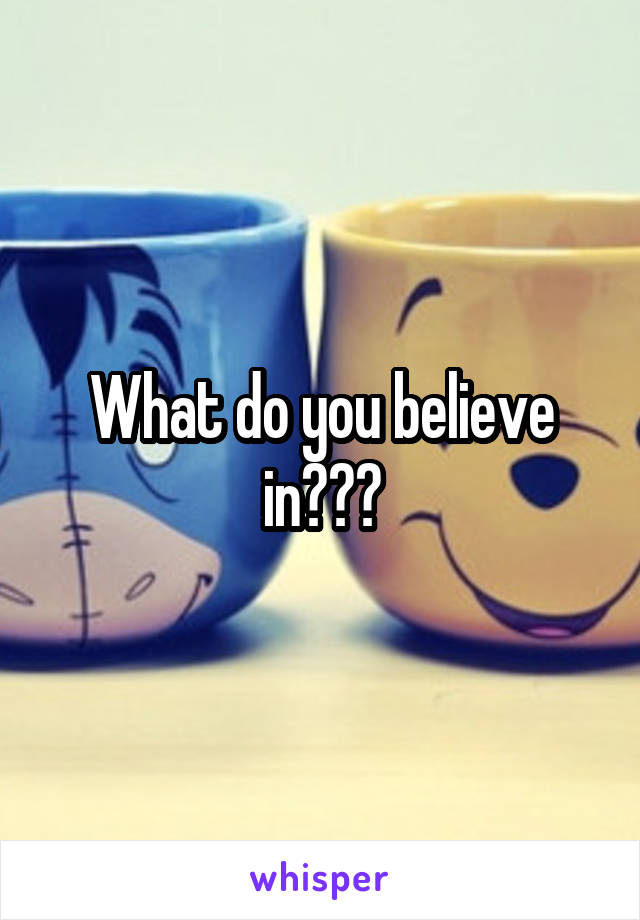 What do you believe in???