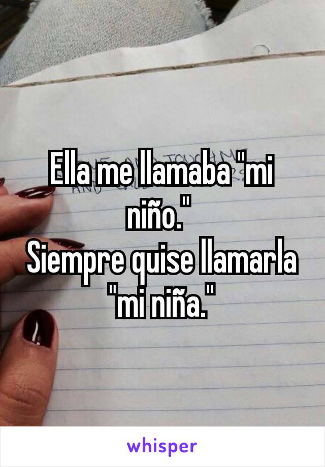 Ella me llamaba "mi niño." 
Siempre quise llamarla "mi niña."