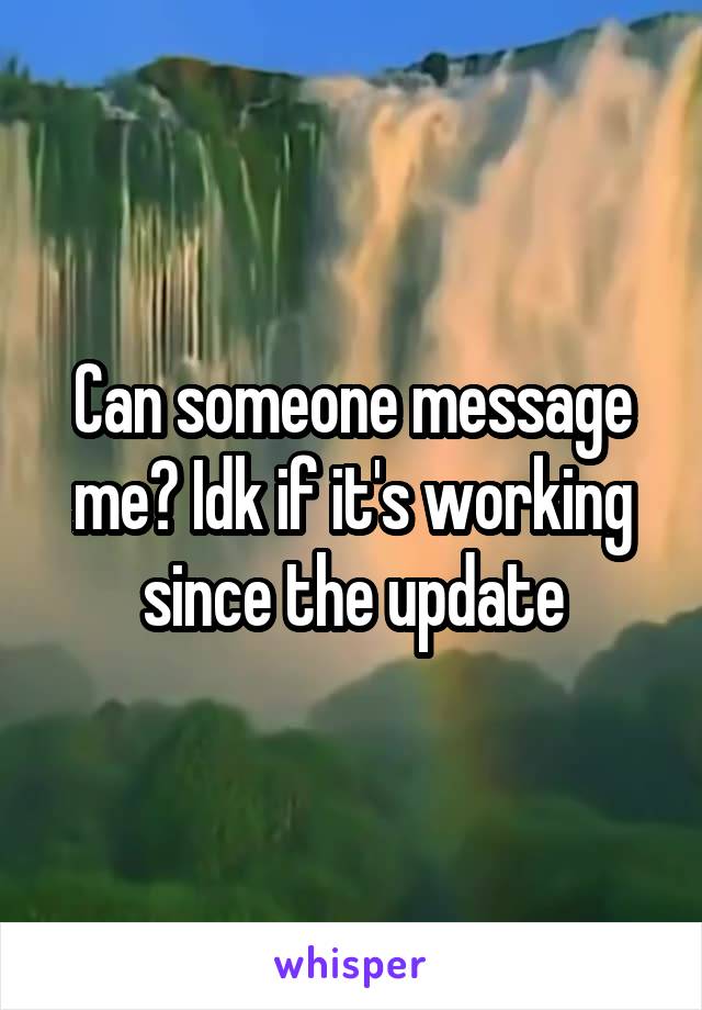 Can someone message me? Idk if it's working since the update